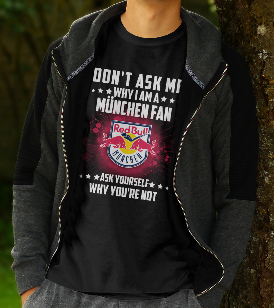 DON'T ASK ME WHY I AM A MÜNCHEN FAN RED BULL MÜNCHEN ASK YOURSELF WHY YOU'RE NOT T-Shirt