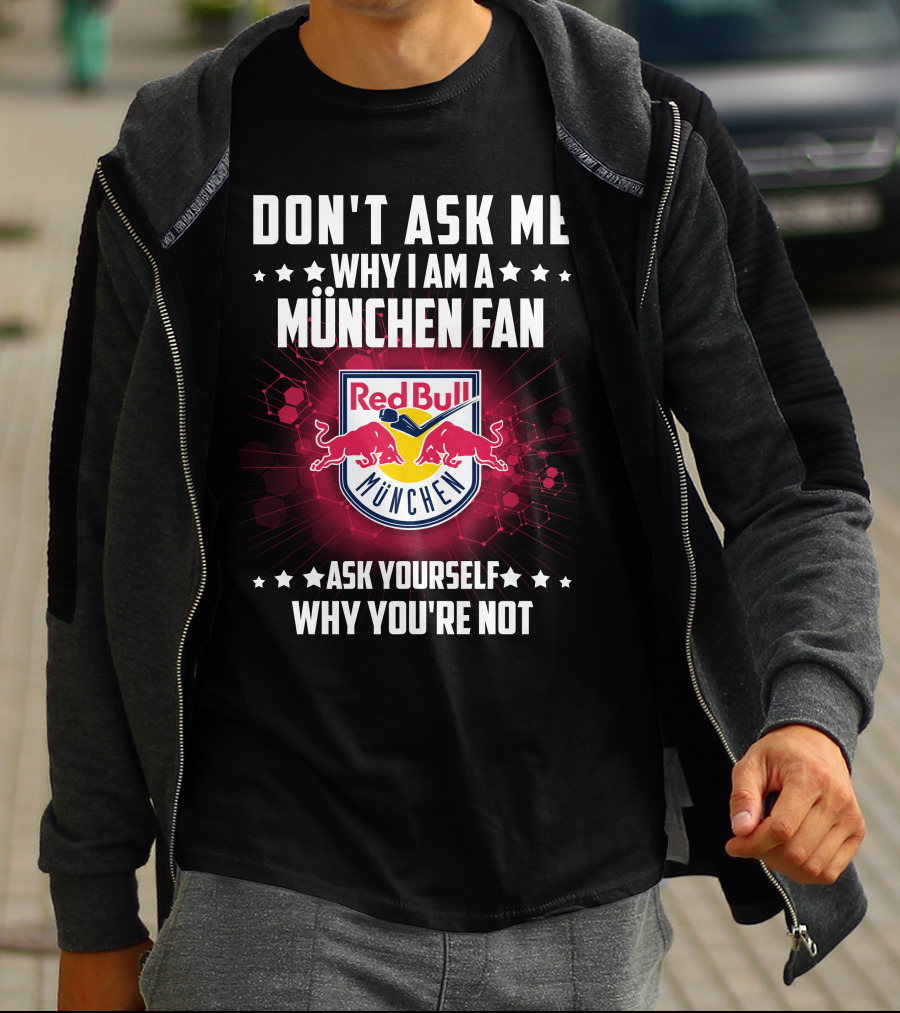 DON'T ASK ME WHY I AM A MÜNCHEN FAN RED BULL MÜNCHEN ASK YOURSELF WHY YOU'RE NOT T-Shirt