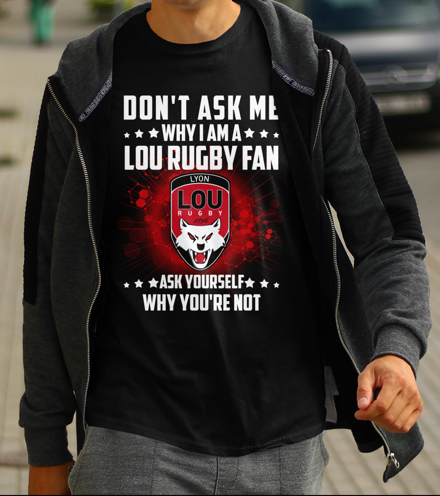 DON'T ASK ME WHY I AM A LOU RUGBY FAN ASK YOURSELF WHY YOU'RE NOT LYON RUGBY 1896 T-Shirt