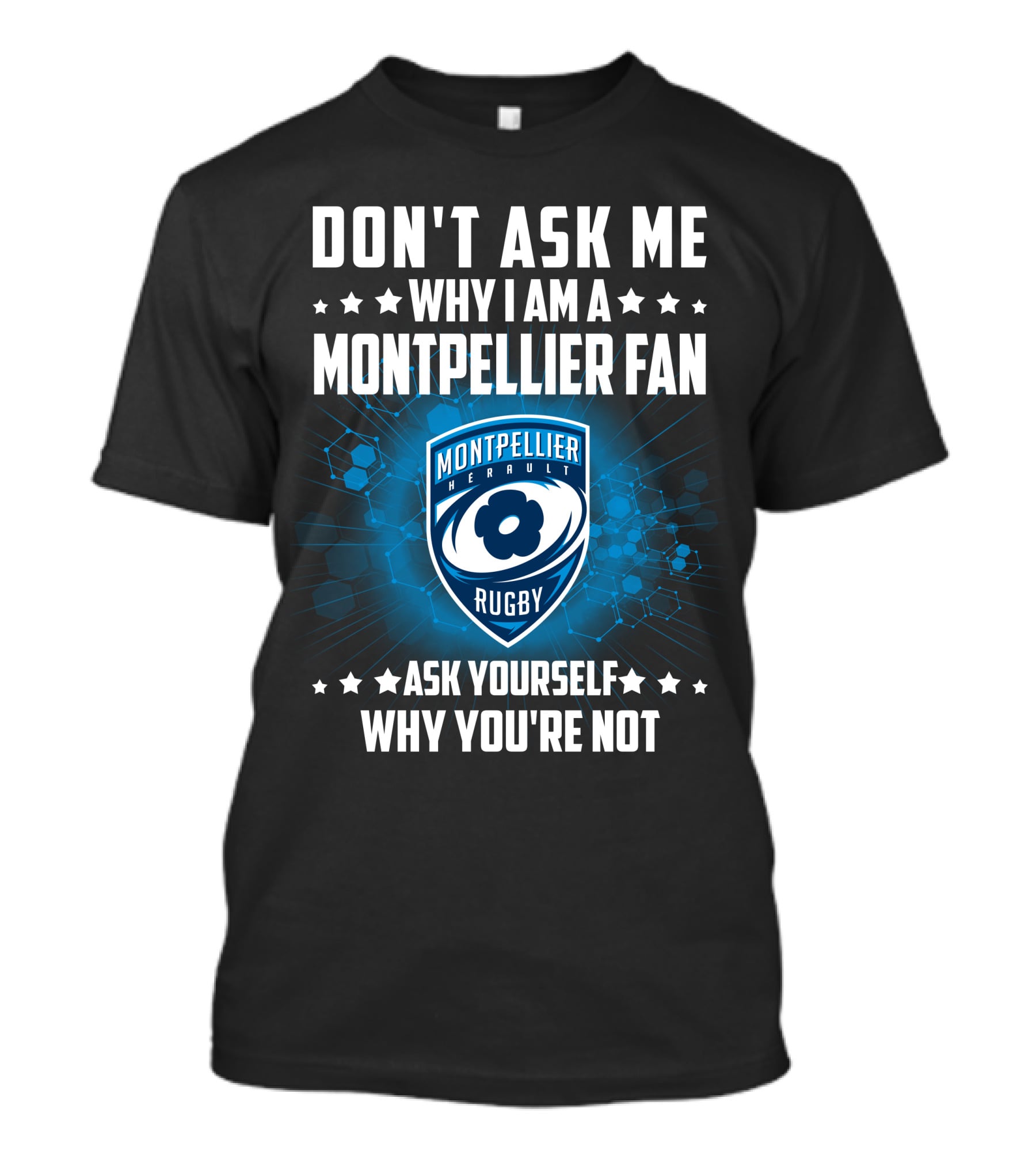 DON'T ASK ME WHY I AM A MONTPELLIER FAN RUGBY MONTPELLIER HÉRAULT ASK YOURSELF WHY YOU'RE NOT T-Shirt