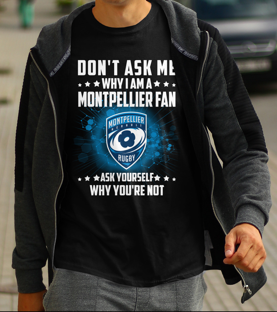 DON'T ASK ME WHY I AM A MONTPELLIER FAN RUGBY MONTPELLIER HÉRAULT ASK YOURSELF WHY YOU'RE NOT T-Shirt