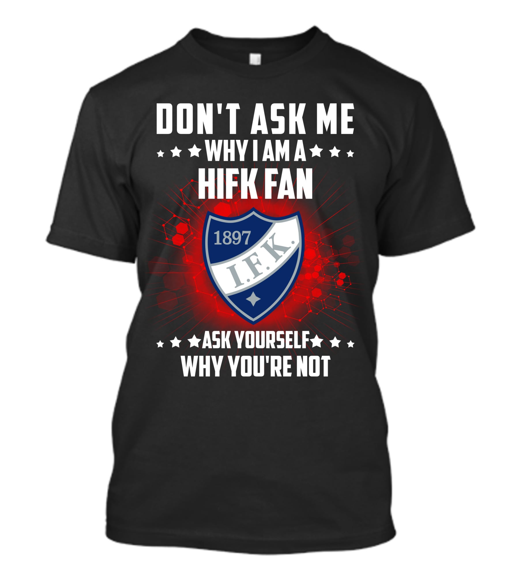 DON'T ASK ME WHY I AM A HIFK FAN 1897 I.F.K. ASK YOURSELF WHY YOU'RE NOT T-Shirt