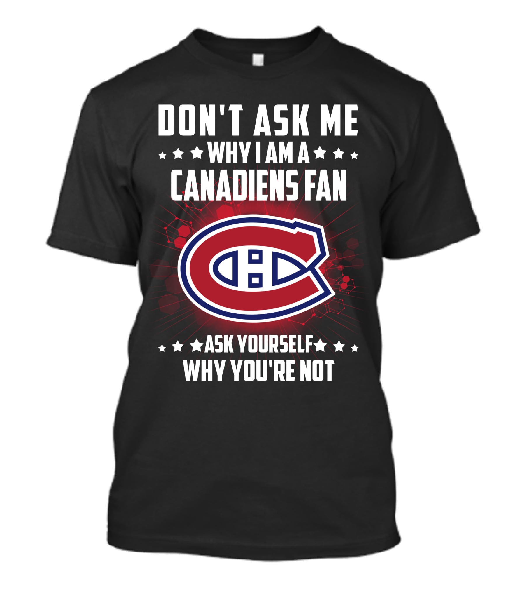 Don't Ask Me Why I Am A Canadiens Fan Ask Yourself Why You're Not Montreal Canadiens T-Shirt
