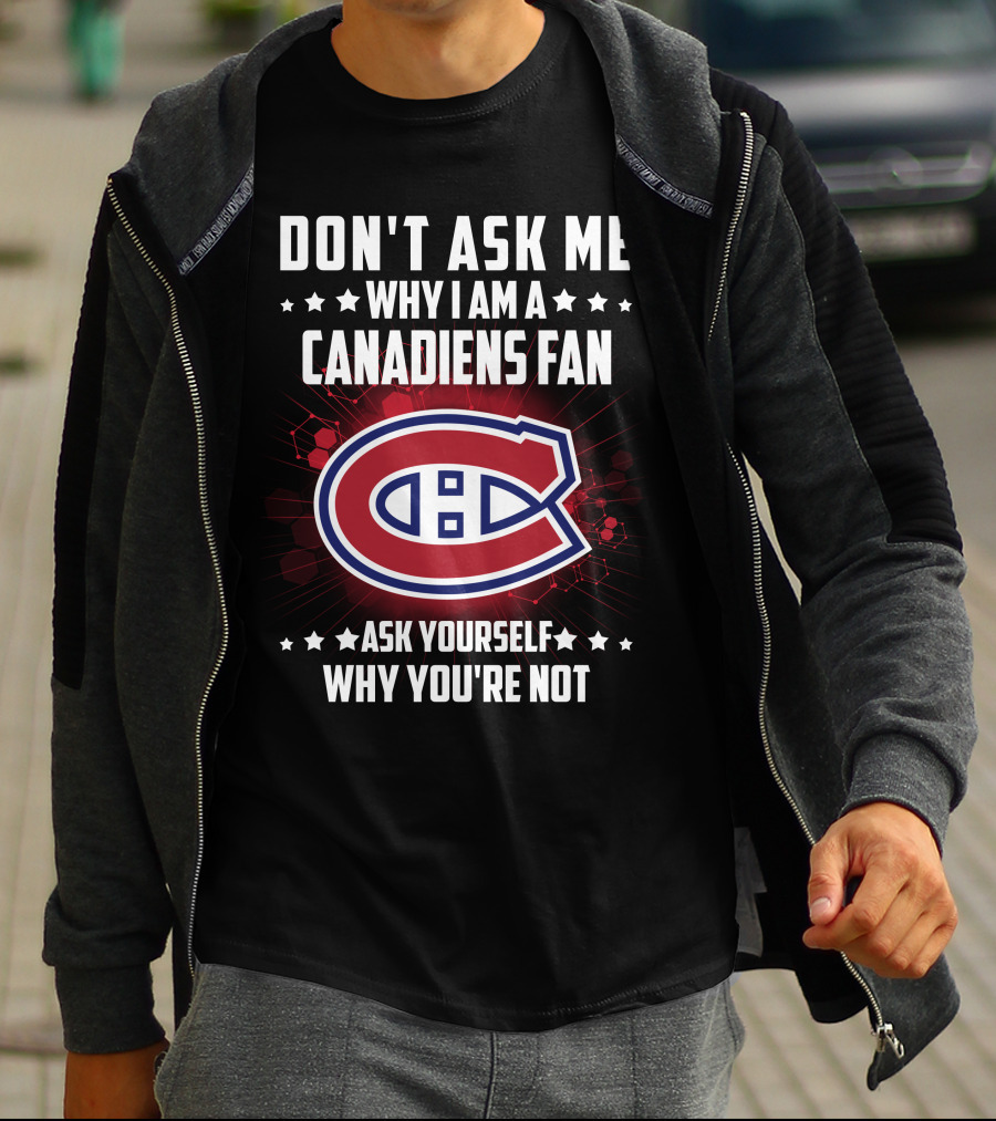 Don't Ask Me Why I Am A Canadiens Fan Ask Yourself Why You're Not Montreal Canadiens T-Shirt