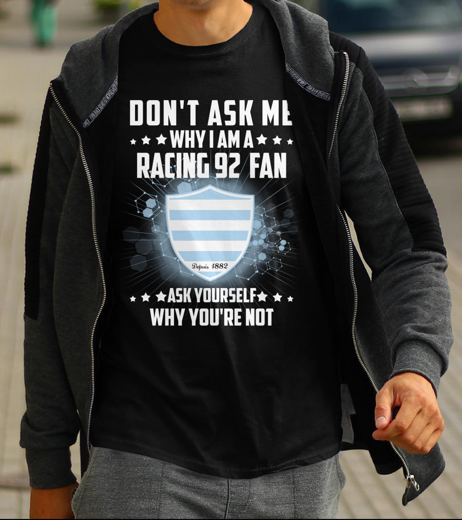 DON'T ASK ME WHY I AM A RACING 92 FAN ASK YOURSELF WHY YOU'RE NOT Depuis 1882 T-Shirt