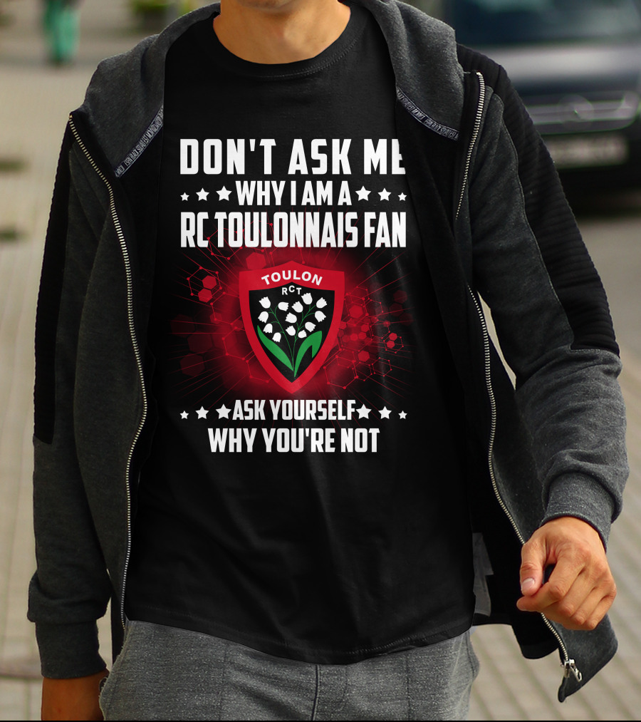 DON'T ASK ME WHY I AM A RC TOULONNAIS FAN ASK YOURSELF WHY YOU'RE NOT TOULON RCT T-Shirt