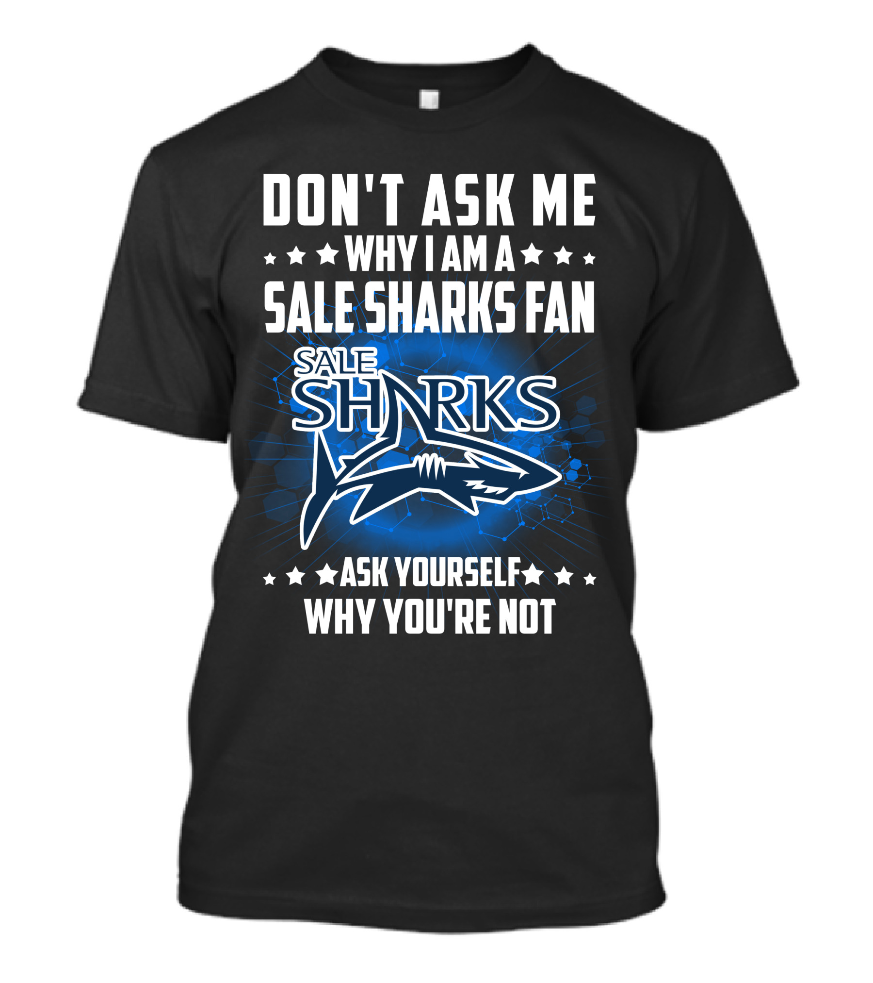 DON'T ASK ME WHY I AM A SALE SHARKS FAN ASK YOURSELF WHY YOU'RE NOT SALE SHARKS T-Shirt