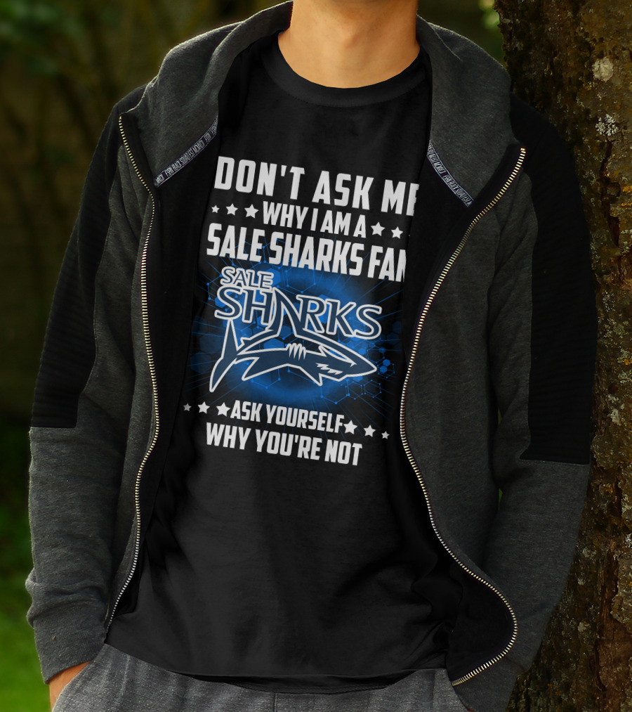 DON'T ASK ME WHY I AM A SALE SHARKS FAN ASK YOURSELF WHY YOU'RE NOT SALE SHARKS T-Shirt