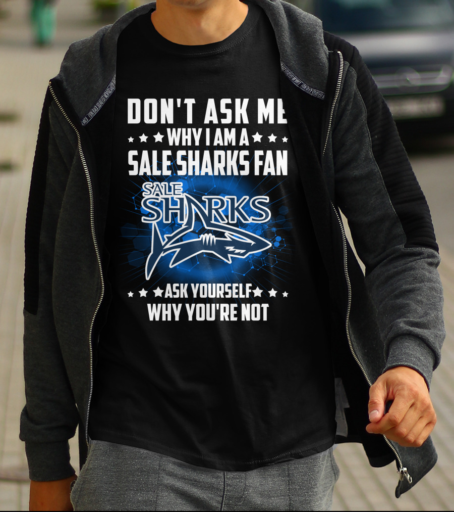 DON'T ASK ME WHY I AM A SALE SHARKS FAN ASK YOURSELF WHY YOU'RE NOT SALE SHARKS T-Shirt