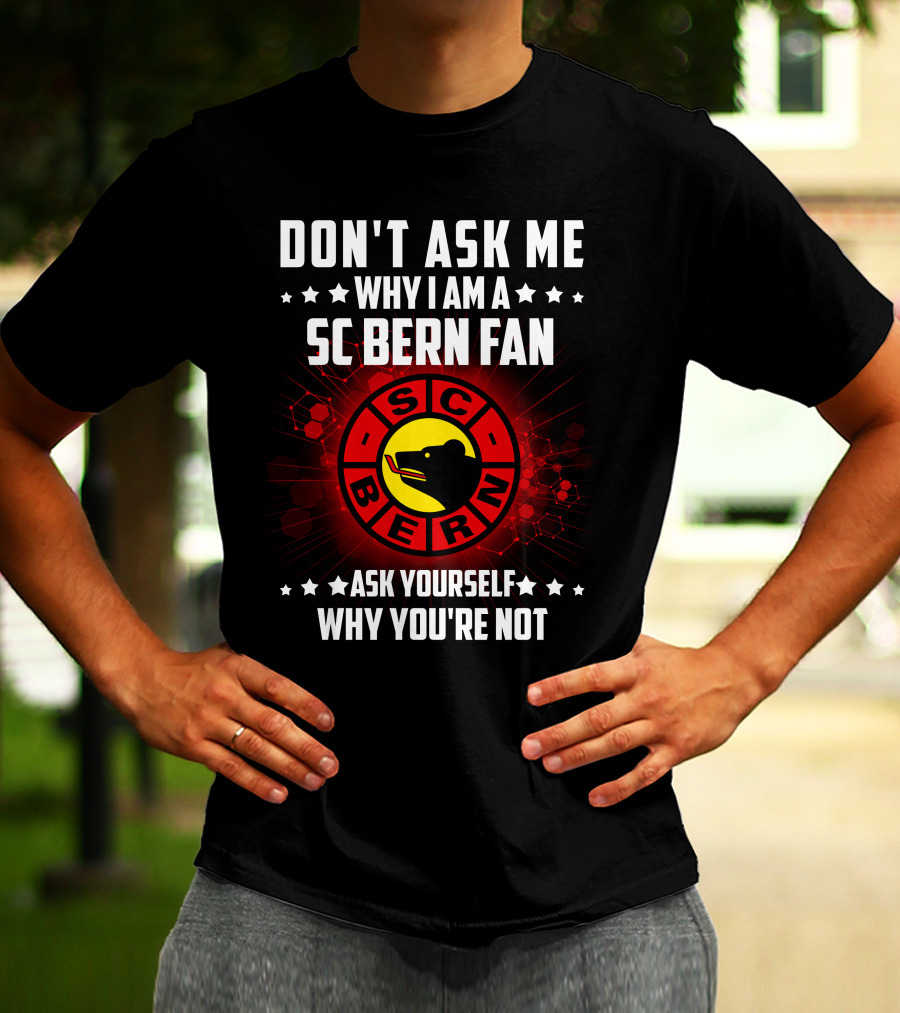DON'T ASK ME WHY I AM A SC BERN FAN ASK YOURSELF WHY YOU'RE NOT T-Shirt