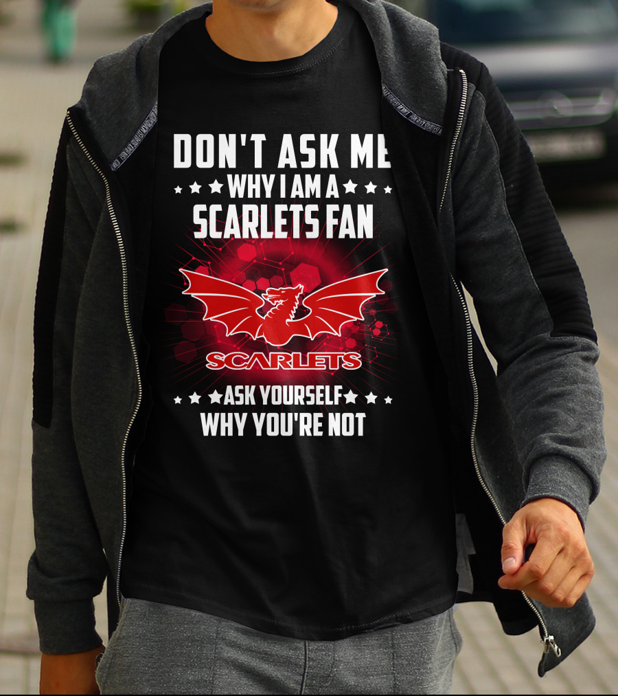 DON'T ASK ME WHY I AM A SCARLETS FAN ASK YOURSELF WHY YOU'RE NOT SCARLETS T-Shirt