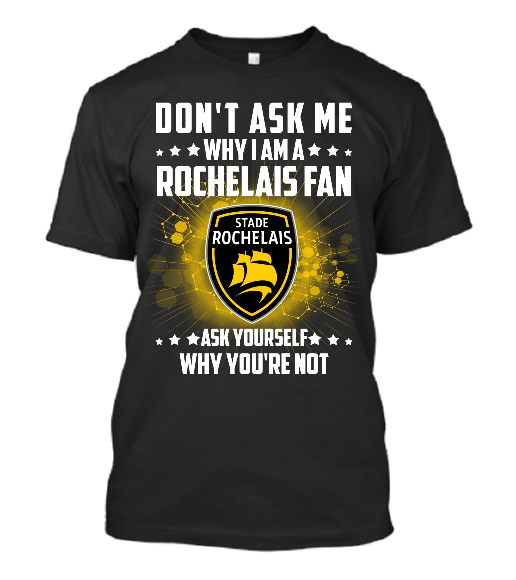 DON'T ASK ME WHY I AM A ROCHELAIS FAN STADE ROCHELAIS ASK YOURSELF WHY YOU'RE NOT T-Shirt