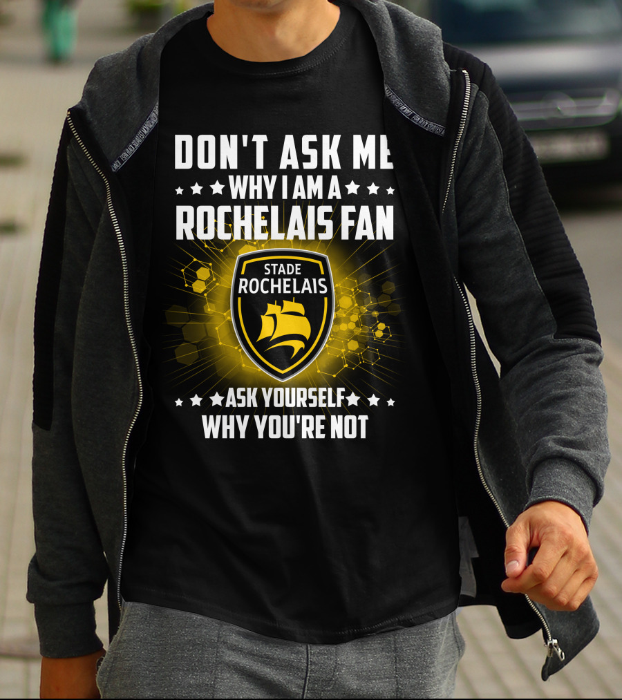 DON'T ASK ME WHY I AM A ROCHELAIS FAN STADE ROCHELAIS ASK YOURSELF WHY YOU'RE NOT T-Shirt