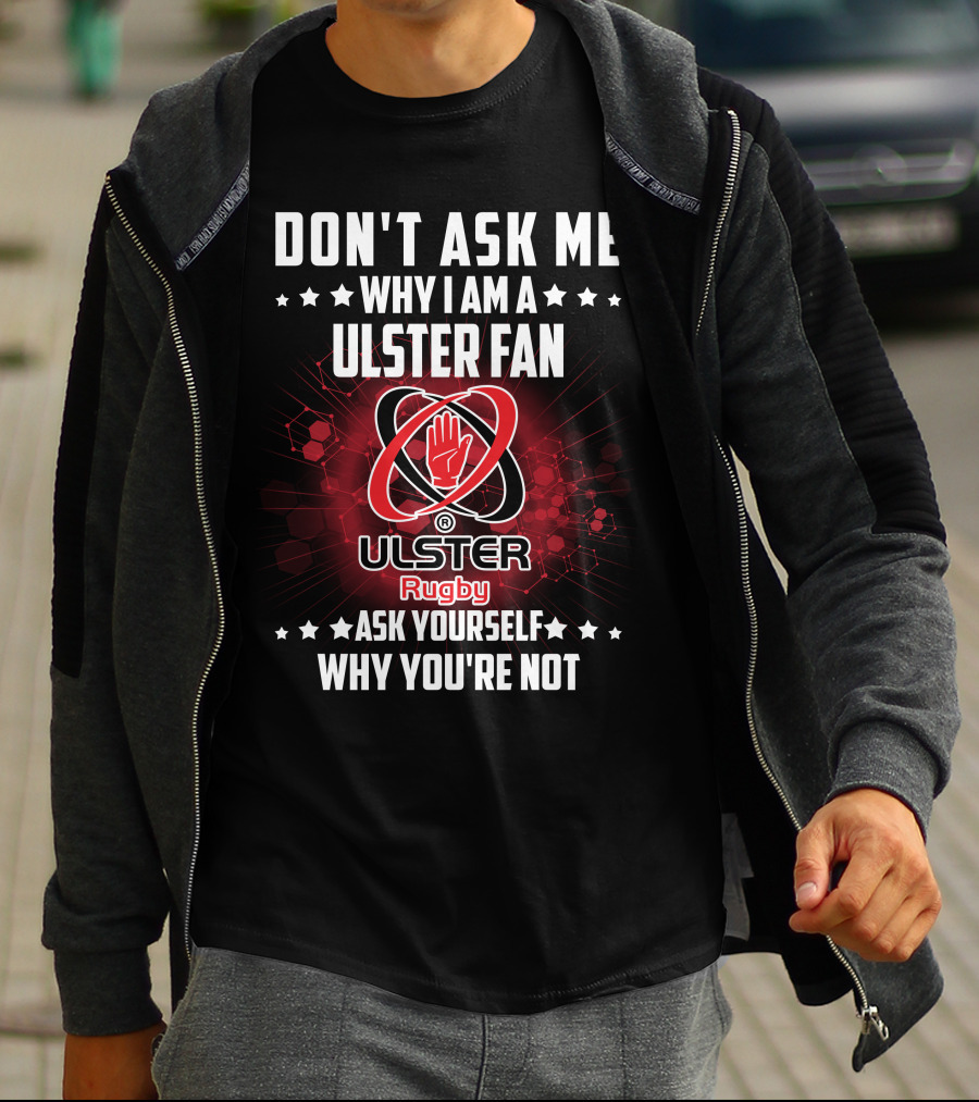 DON'T ASK ME WHY I AM A ULSTER FAN ULSTER RUGBY ASK YOURSELF WHY YOU'RE NOT T-Shirt