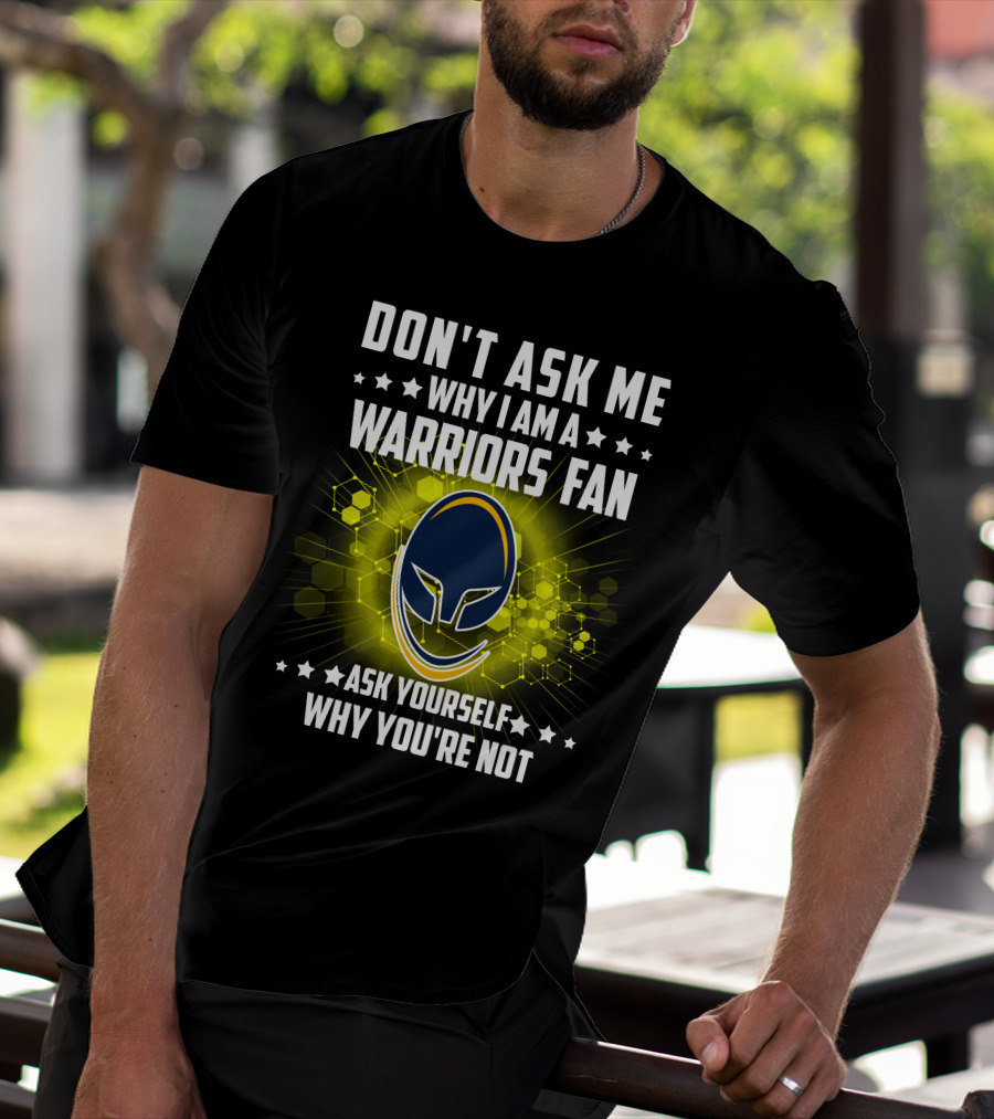 DON'T ASK ME WHY I AM A WARRIORS FAN ASK YOURSELF WHY YOU'RE NOT T-Shirt