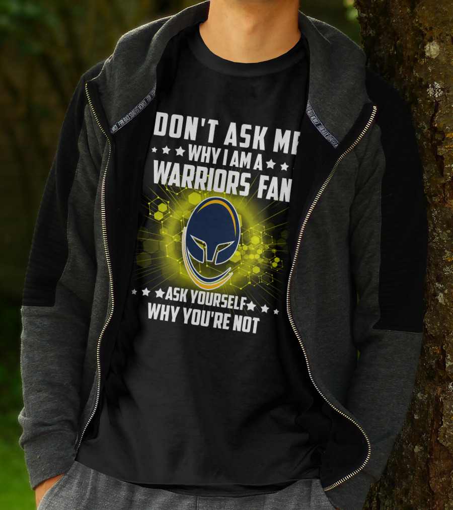 DON'T ASK ME WHY I AM A WARRIORS FAN ASK YOURSELF WHY YOU'RE NOT T-Shirt