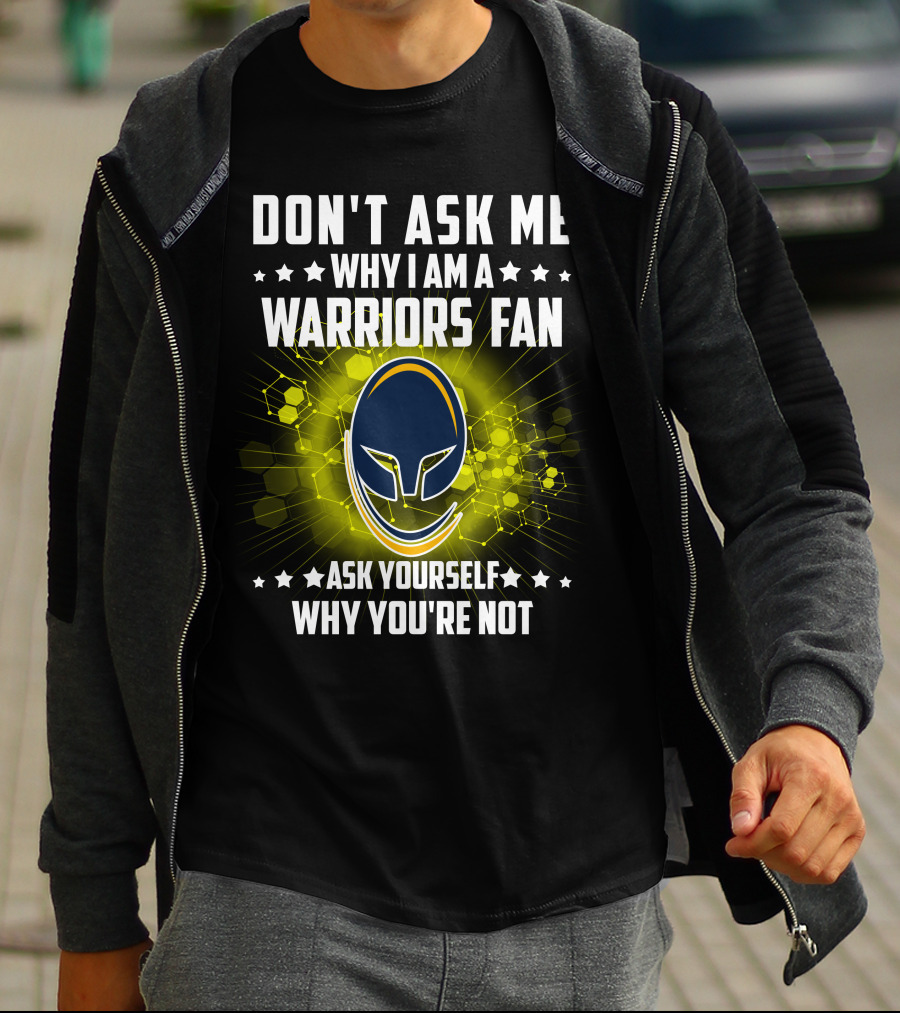 DON'T ASK ME WHY I AM A WARRIORS FAN ASK YOURSELF WHY YOU'RE NOT T-Shirt