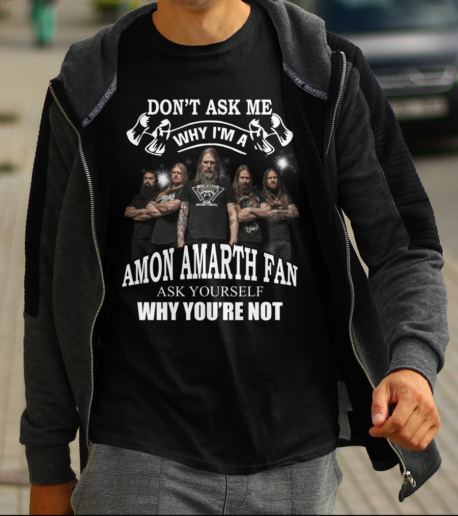Don't Ask Me Why I'm Amon Amarth Fan Ask Yourself Why You're Not T-Shirt