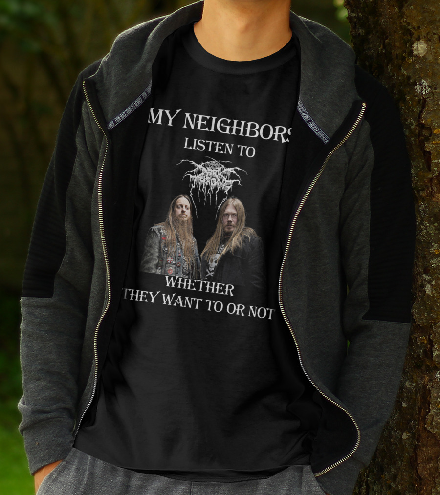 MY NEIGHBORS LISTEN TO DARKTHRONE WHETHER THEY WANT TO OR NOT T-Shirt
