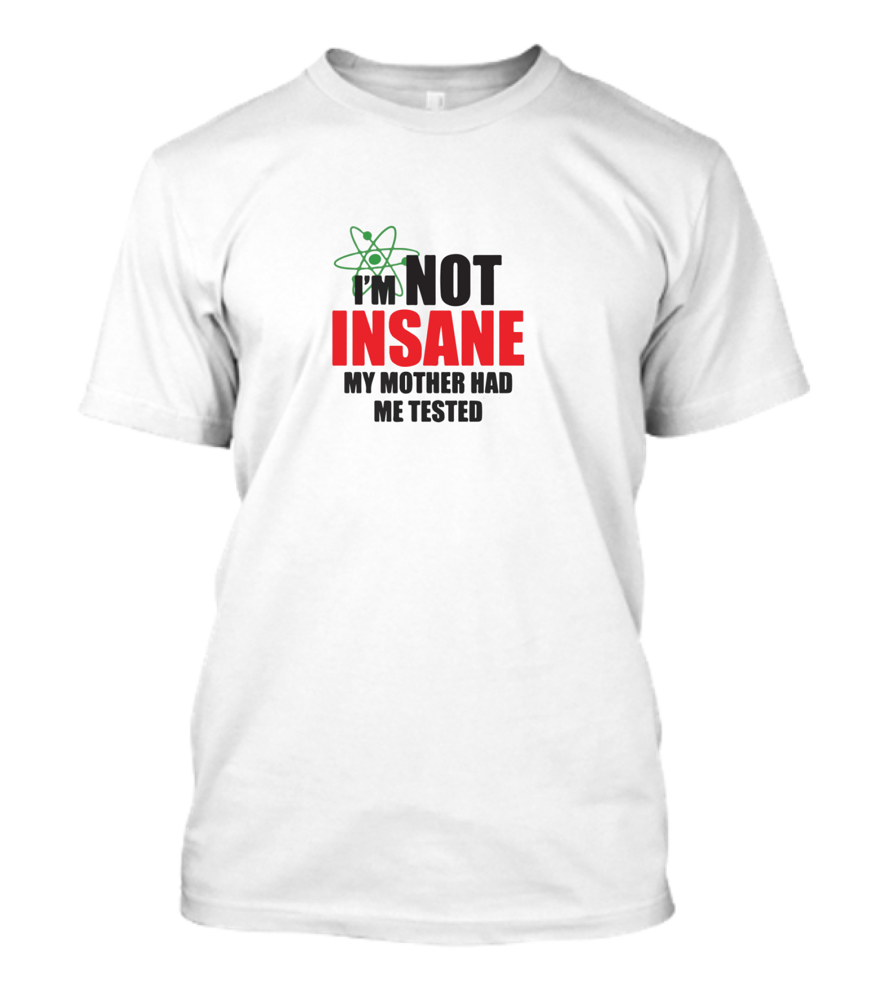 I'm Not Insane My Mother Had Me Tested T-Shirt
