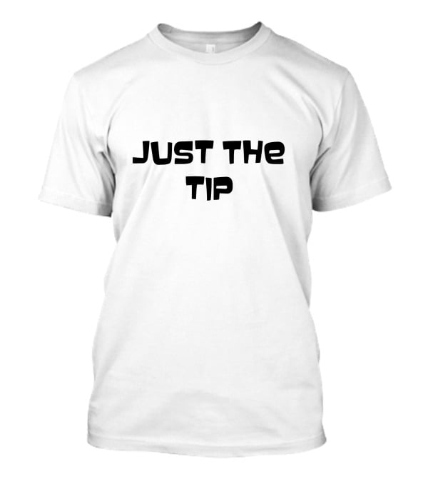 Just The Tip Phrase Humor Text T-Shirt