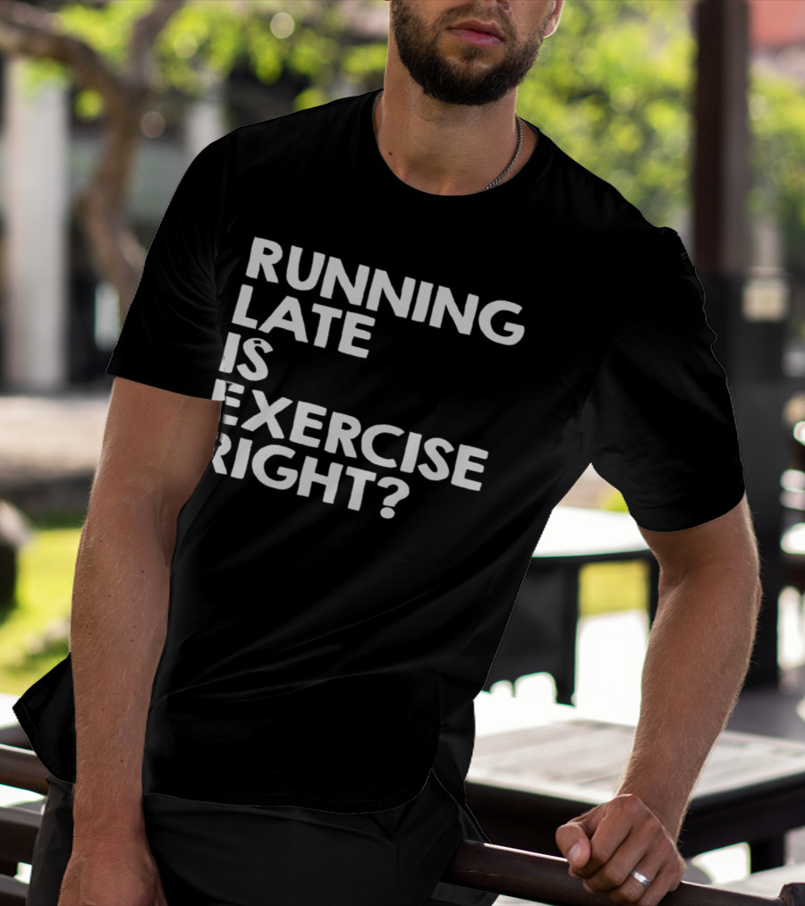 Running Late Is Exercise Right? T-Shirt