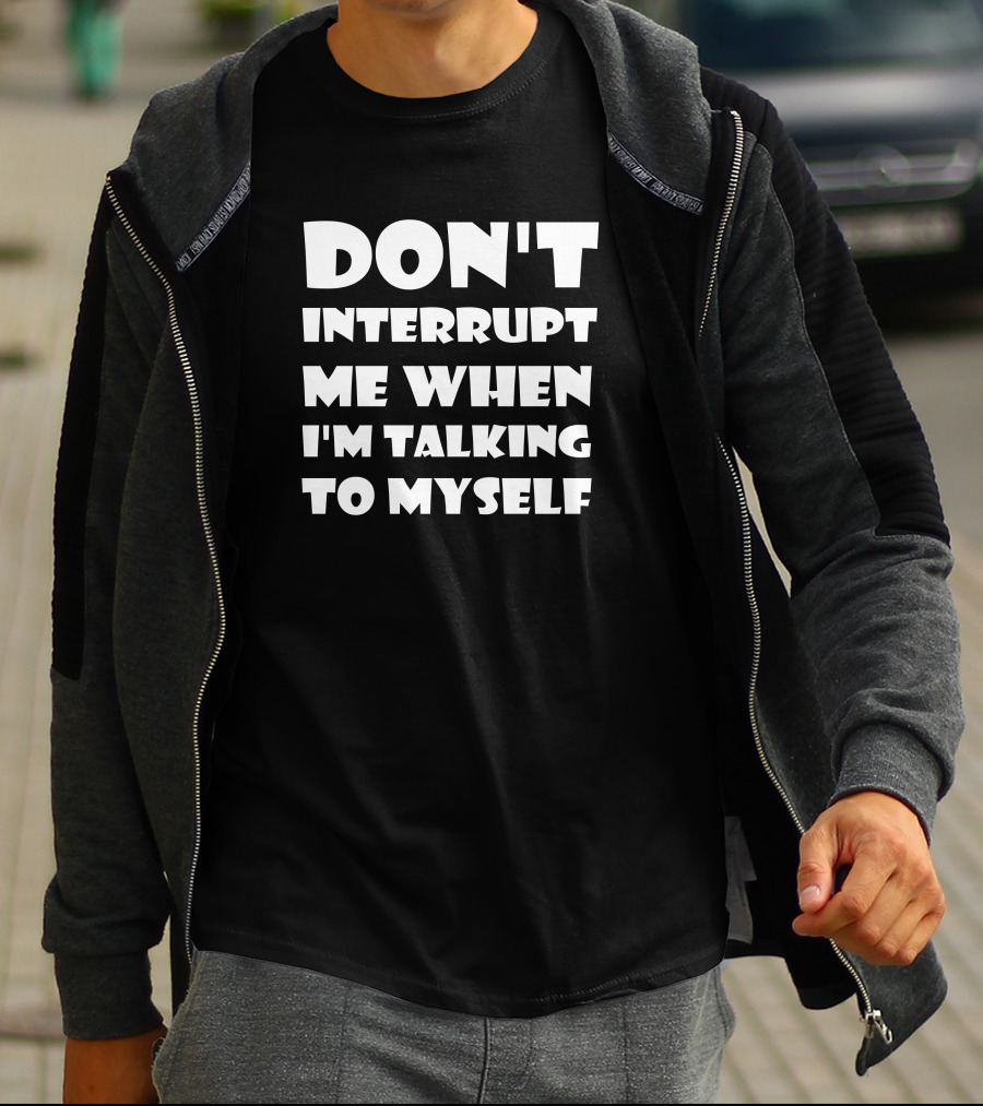 Don't Interrupt Me When I'm Talking To Myself T-Shirt