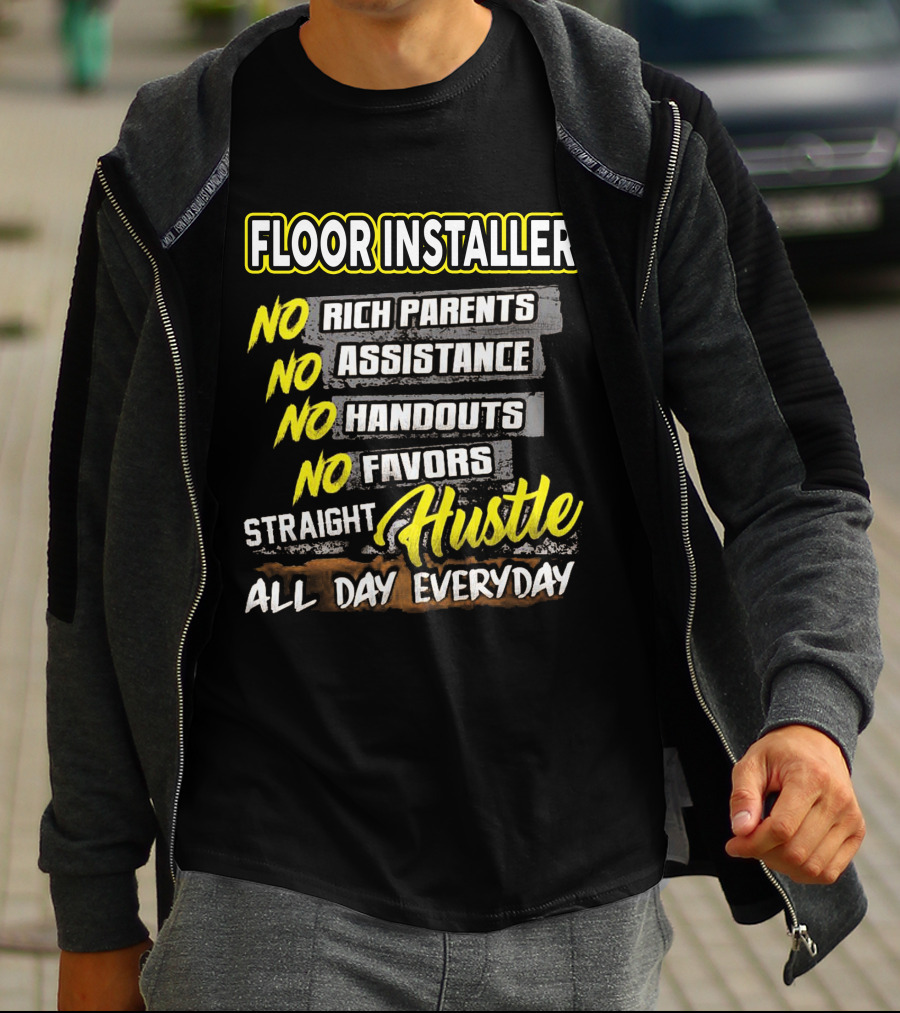 FLOOR INSTALLER NO RICH PARENTS NO ASSISTANCE NO HANDOUTS NO FAVORS STRAIGHT HUSTLE ALL DAY EVERYDAY T-Shirt