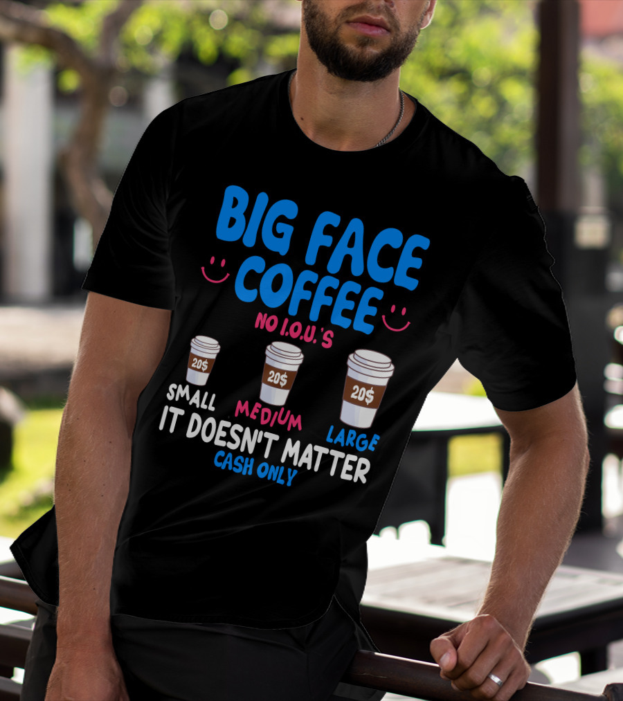 Big Face Coffee 20$ No I.O.U.s Small Medium Large Cash Only It Doesn't Matter T-Shirt