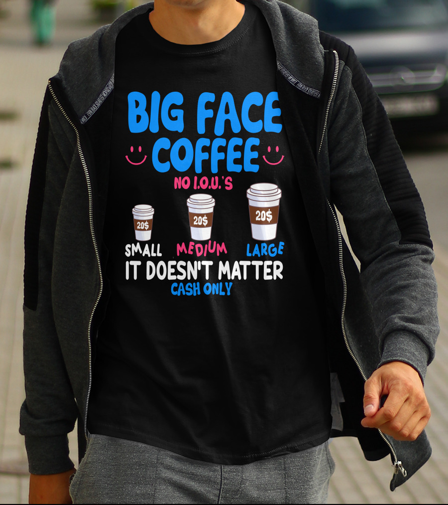 Big Face Coffee 20$ No I.O.U.s Small Medium Large Cash Only It Doesn't Matter T-Shirt