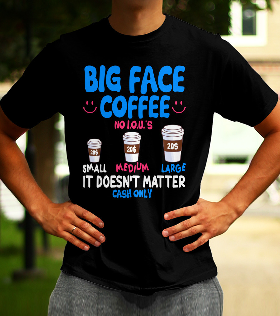 Big Face Coffee 20$ No I.O.U.s Small Medium Large Cash Only It Doesn't Matter T-Shirt