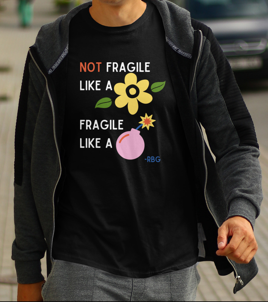 NOT Fragile Like A Flower Fragile Like A Bomb - RBG T-Shirt