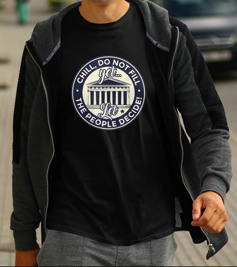 Chill Do Not Fill Yet Let The People Decide T-Shirt