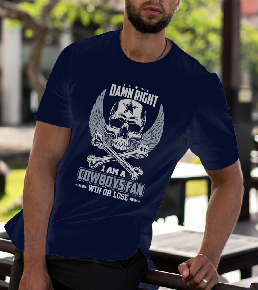 Damn Right I Am A Dallas Cowboys Fan Win Or Lose T-Shirt