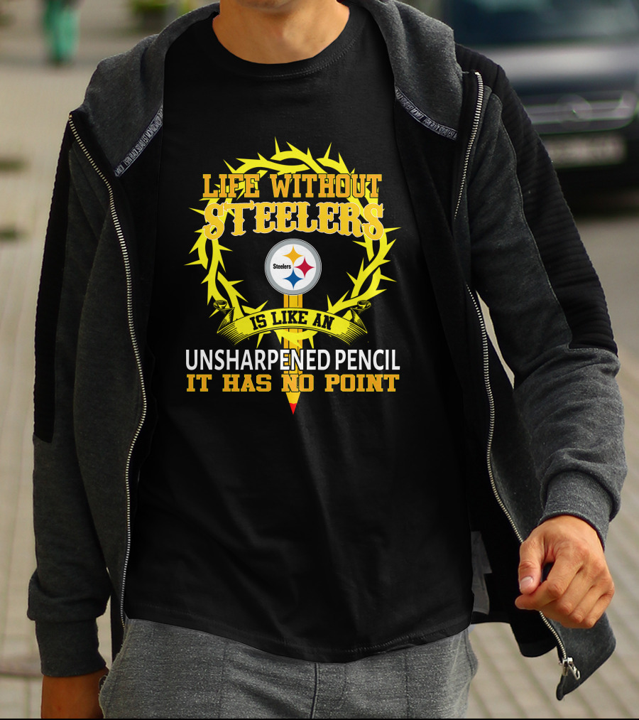 Life Without Steelers Is Like An Unsharpened Pencil It Has No Point T-Shirt