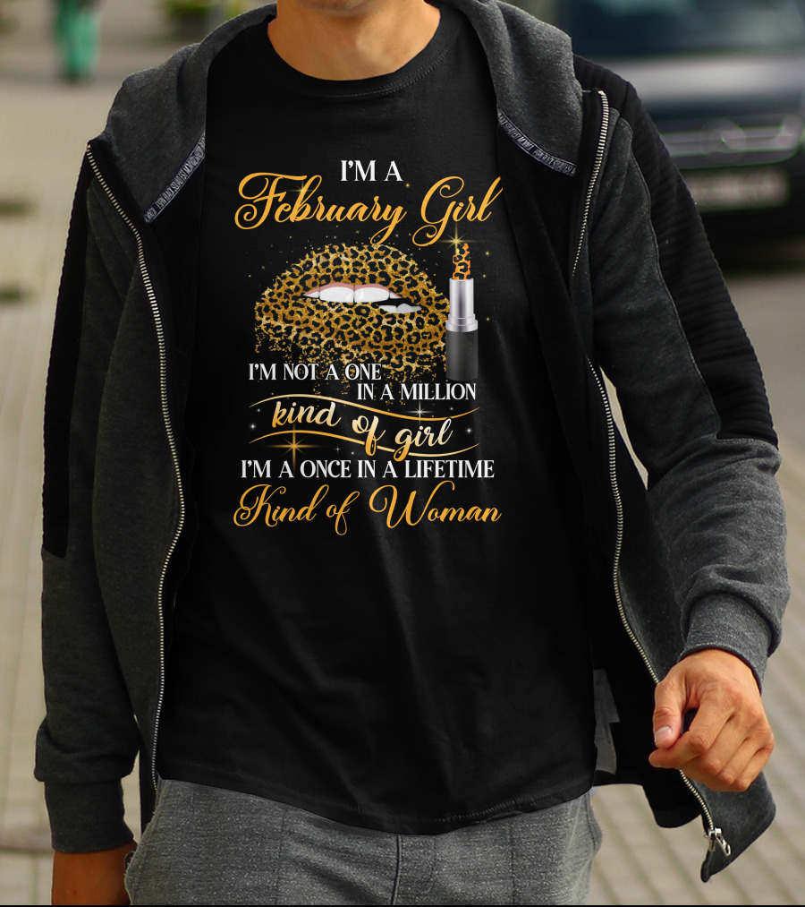 I'm A February Girl I'm Not A One In A Million Kind Of Girl I'm A Once In A Lifetime Kind Of Woman T-Shirt