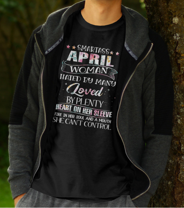Smartass April Woman Hated By Many Loved By Plenty Heart On Her Sleeve Fire In Her Soul And A Mouth She Can't Control T-Shirt