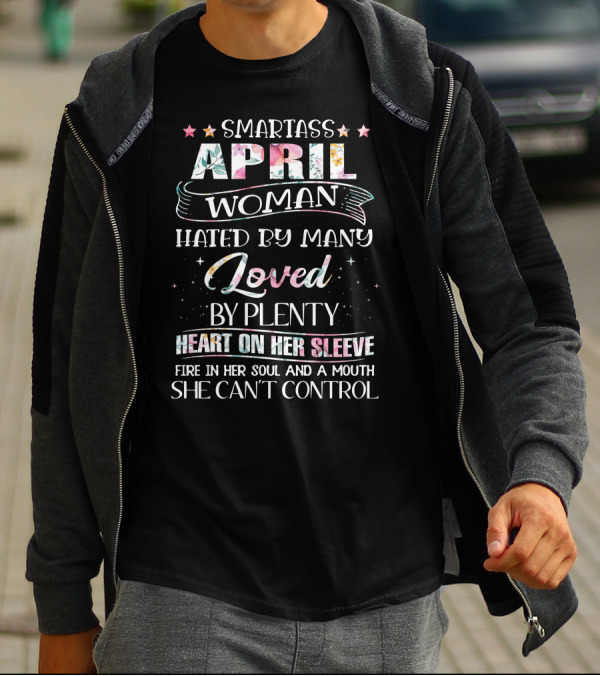 Smartass April Woman Hated By Many Loved By Plenty Heart On Her Sleeve Fire In Her Soul And A Mouth She Can't Control T-Shirt