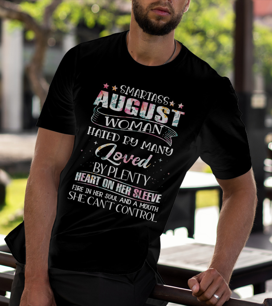 SMARTASS AUGUST WOMAN HATED BY MANY LOVED BY PLENTY HEART ON HER SLEEVE FIRE IN HER SOUL AND A MOUTH SHE CAN'T CONTROL T-Shirt