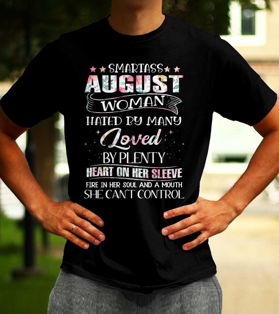 SMARTASS AUGUST WOMAN HATED BY MANY LOVED BY PLENTY HEART ON HER SLEEVE FIRE IN HER SOUL AND A MOUTH SHE CAN'T CONTROL T-Shirt
