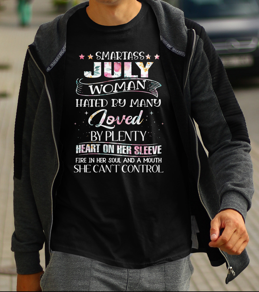 SMARTASS JULY WOMAN HATED BY MANY LOVED BY PLENTY HEART ON HER SLEEVE FIRE IN HER SOUL AND A MOUTH SHE CAN'T CONTROL T-Shirt