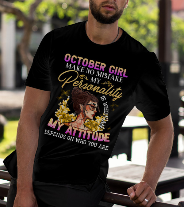 OCTOBER GIRL MAKE NO MISTAKE MY PERSONALITY IS WHO I AM MY ATTITUDE DEPENDS ON WHO YOU ARE T-Shirt