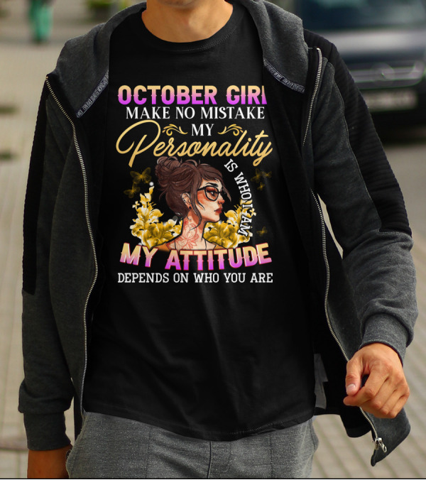 OCTOBER GIRL MAKE NO MISTAKE MY PERSONALITY IS WHO I AM MY ATTITUDE DEPENDS ON WHO YOU ARE T-Shirt