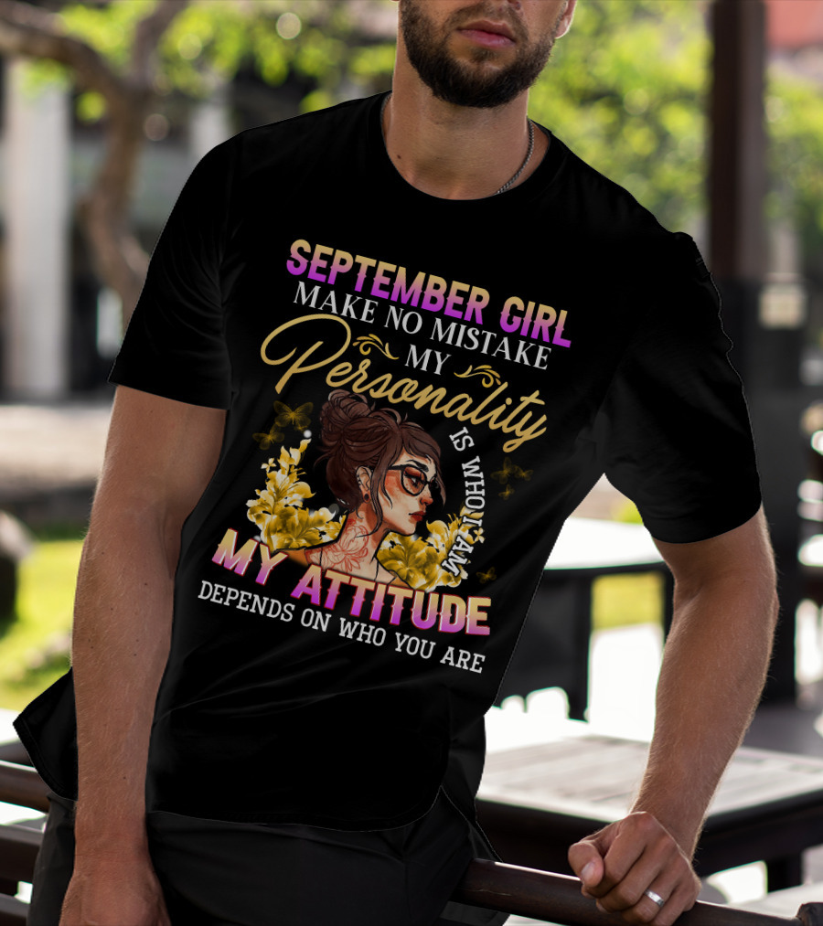 SEPTEMBER GIRL MAKE NO MISTAKE MY PERSONALITY IS WHO I AM MY ATTITUDE DEPENDS ON WHO YOU ARE T-Shirt