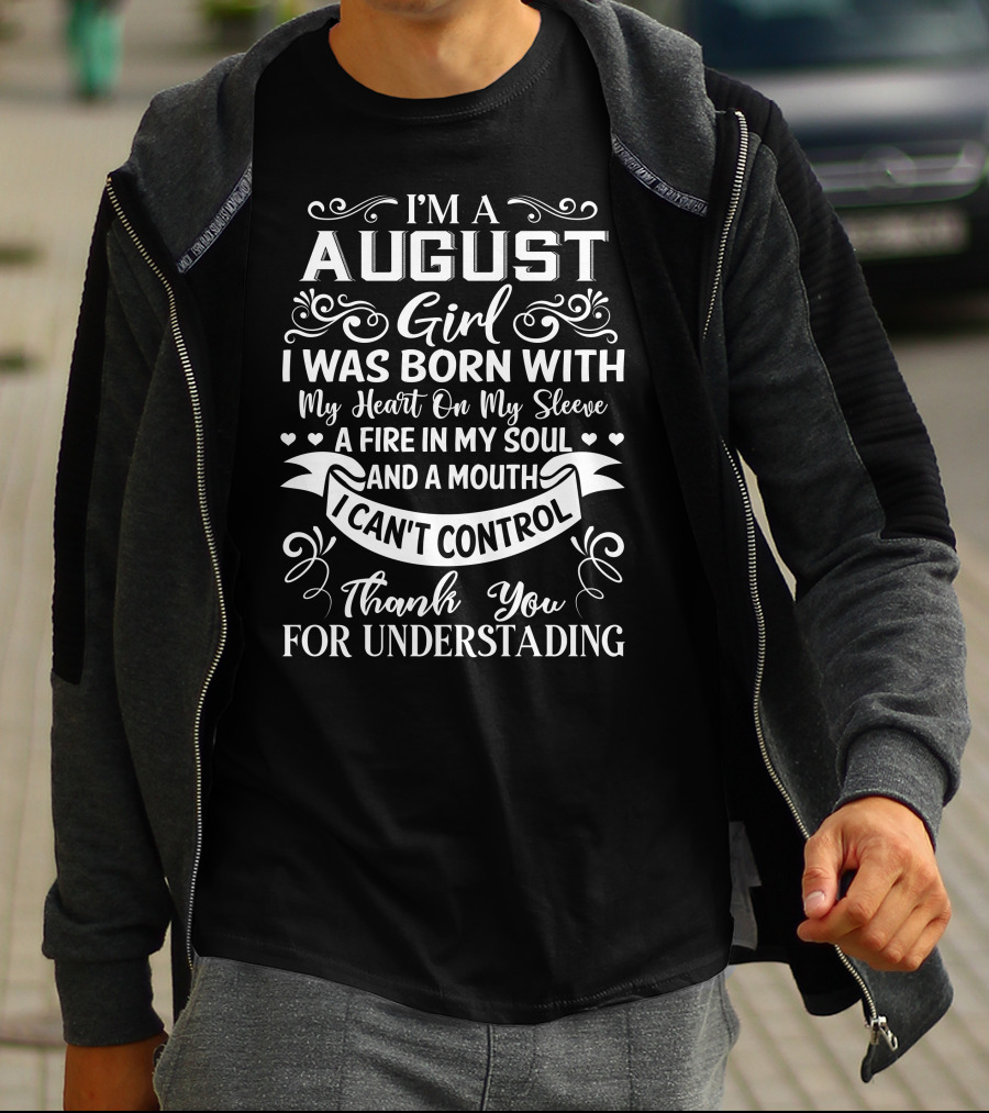 I'm A August Girl I Was Born With My Heart On My Sleeve A Fire In My Soul And A Mouth I Can't Control Thank You For Understanding T-Shirt