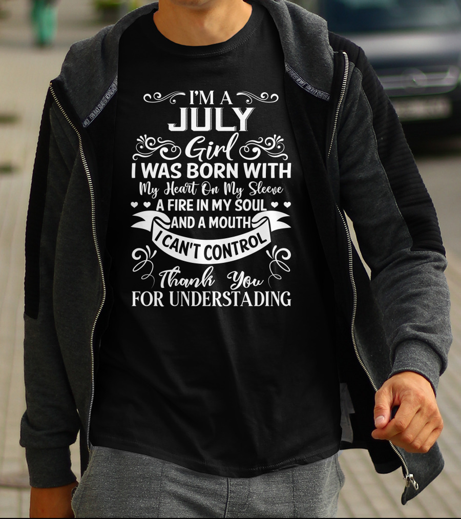I'm A July Girl I Was Born With My Heart On My Sleeve A Fire In My Soul And A Mouth I Can't Control Thank You For Understanding T-Shirt