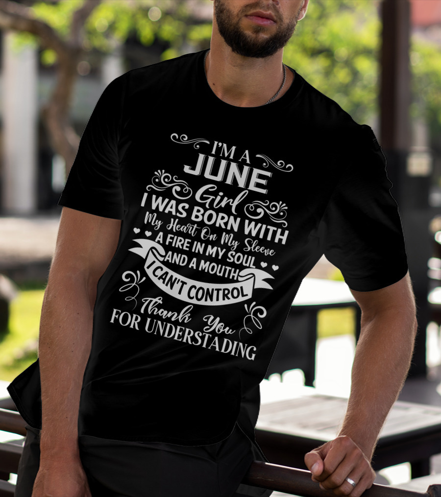 I'm A June Girl I Was Born With My Heart On My Sleeve A Fire In My Soul And A Mouth I Can't Control Thank You For Understanding T-Shirt