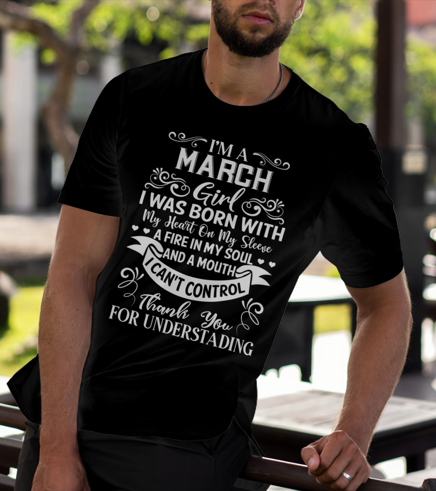 I’m A March Girl I Was Born With My Heart On My Sleeve A Fire In My Soul And A Mouth I Can’t Control Thank You For Understanding T-Shirt
