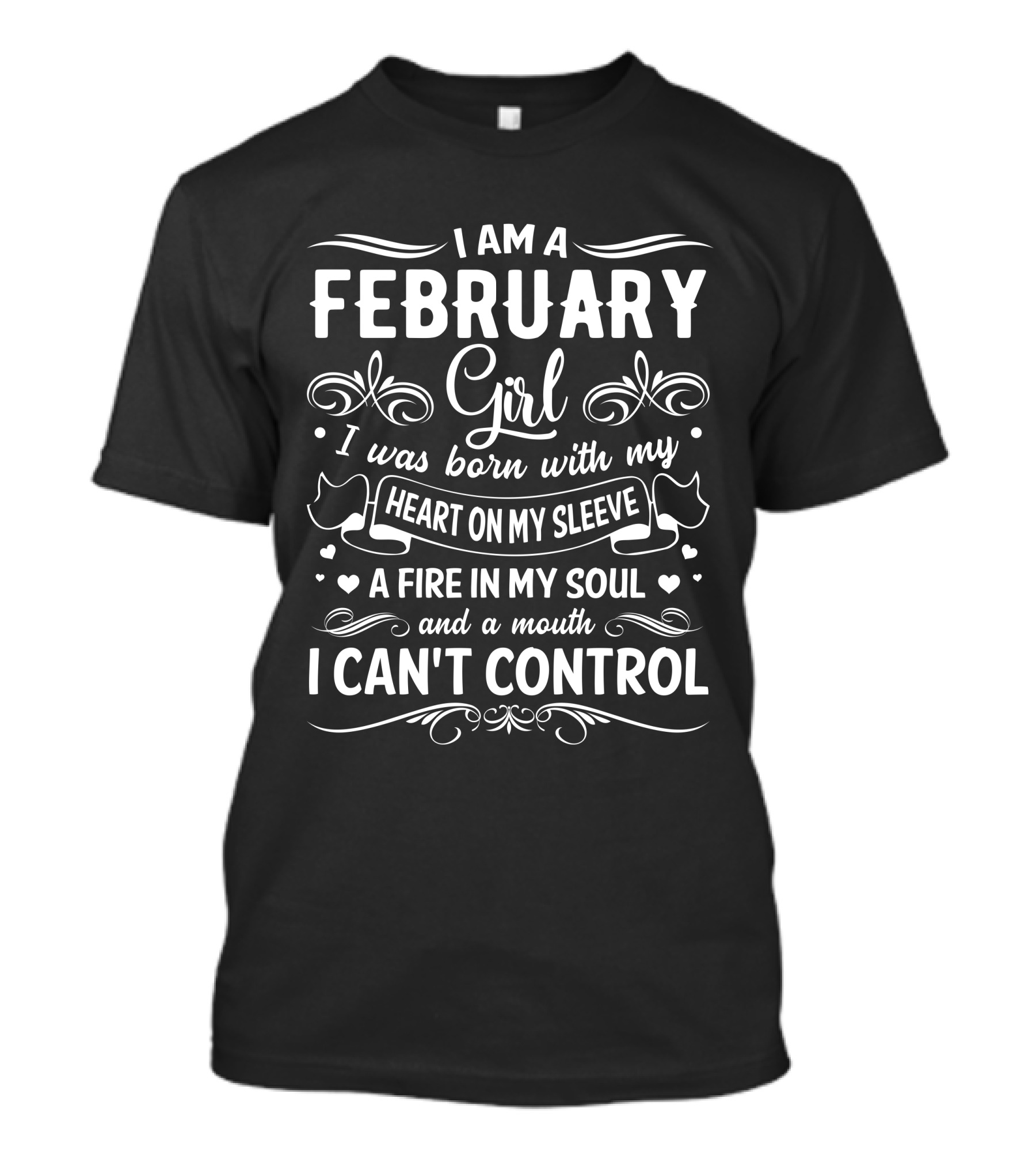 I Am A February Girl Born With My Heart On My Sleeve A Fire In My Soul And A Mouth I Can't Control T-Shirt