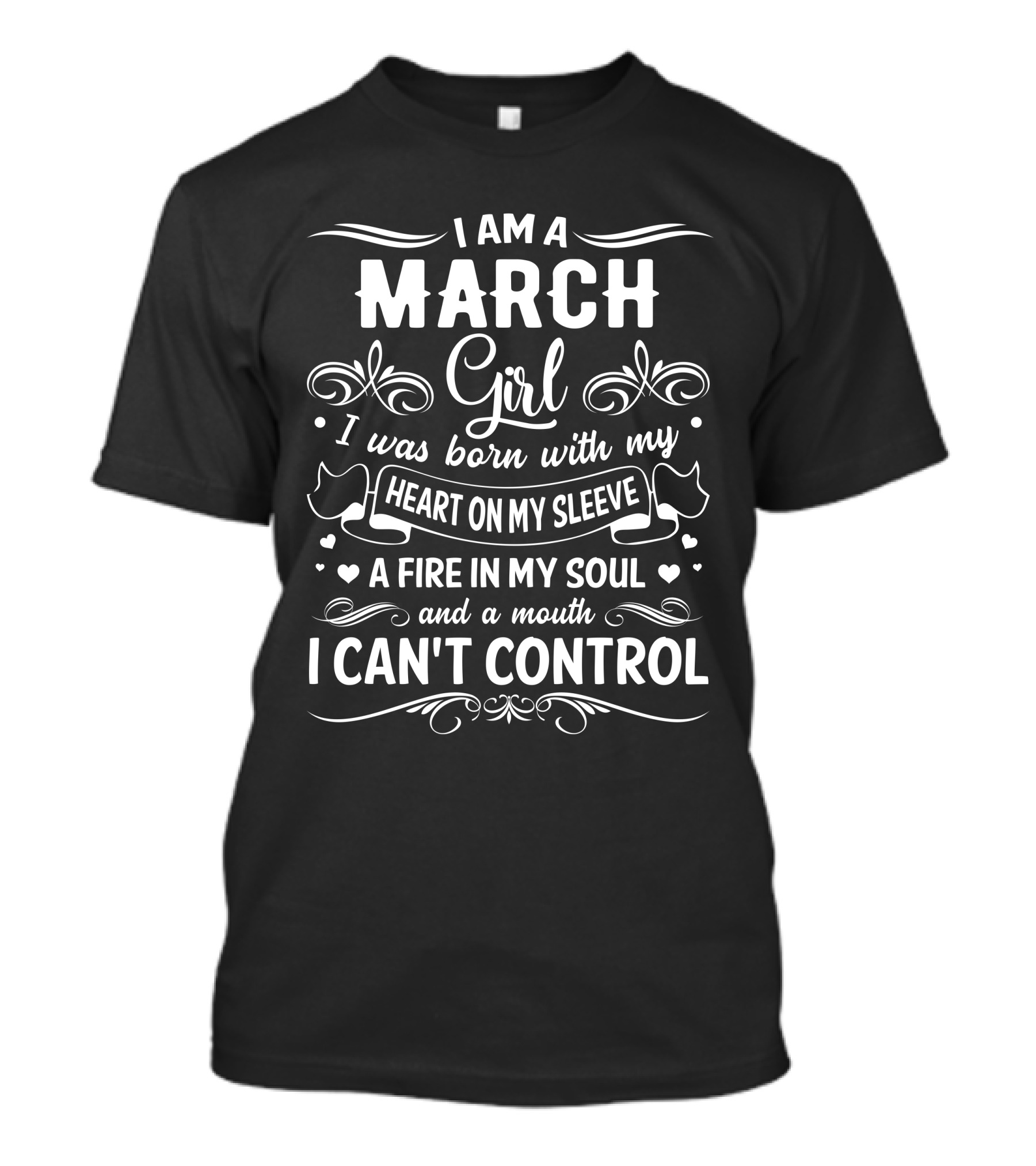 I Am A March Girl Heart On My Sleeve Fire In My Soul Mouth I Can't Control T-Shirt